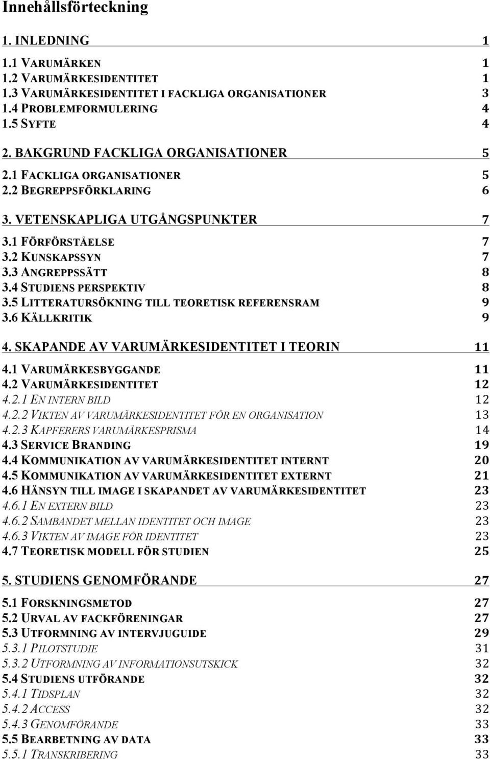 4 STUDIENS PERSPEKTIV 8 3.5 LITTERATURSÖKNING TILL TEORETISK REFERENSRAM 9 3.6 KÄLLKRITIK 9 4. SKAPANDE AV VARUMÄRKESIDENTITET I TEORIN 11 4.1 VARUMÄRKESBYGGANDE 11 4.2 VARUMÄRKESIDENTITET 12 4.2.1 EN INTERN BILD 12 4.