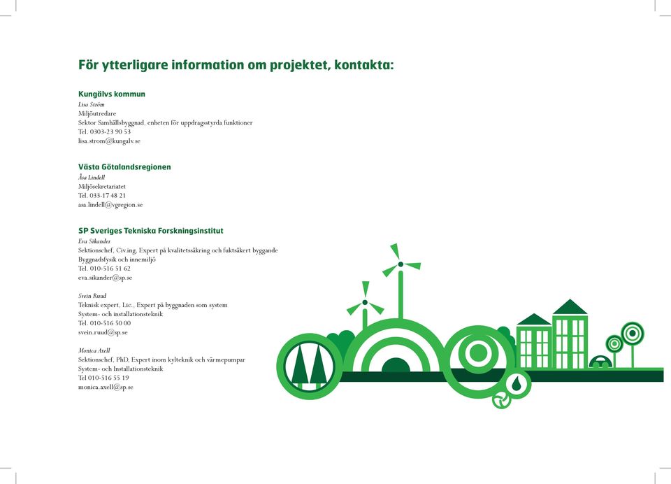 ing, Expert på kvalitetssäkring och fuktsäkert byggande Byggnadsfysik och innemiljö Tel. 010-516 51 62 eva.sikander@sp.se Svein Ruud Teknisk expert, Lic.