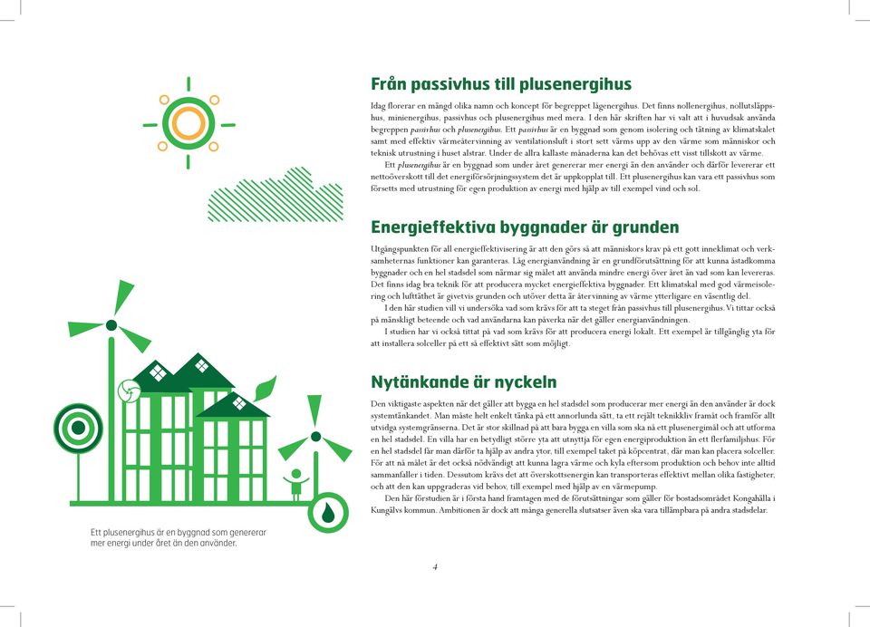 Ett passivhus är en byggnad som genom isolering och tätning av klimatskalet samt med effektiv värmeåtervinning av ventilationsluft i stort sett värms upp av den värme som människor och teknisk