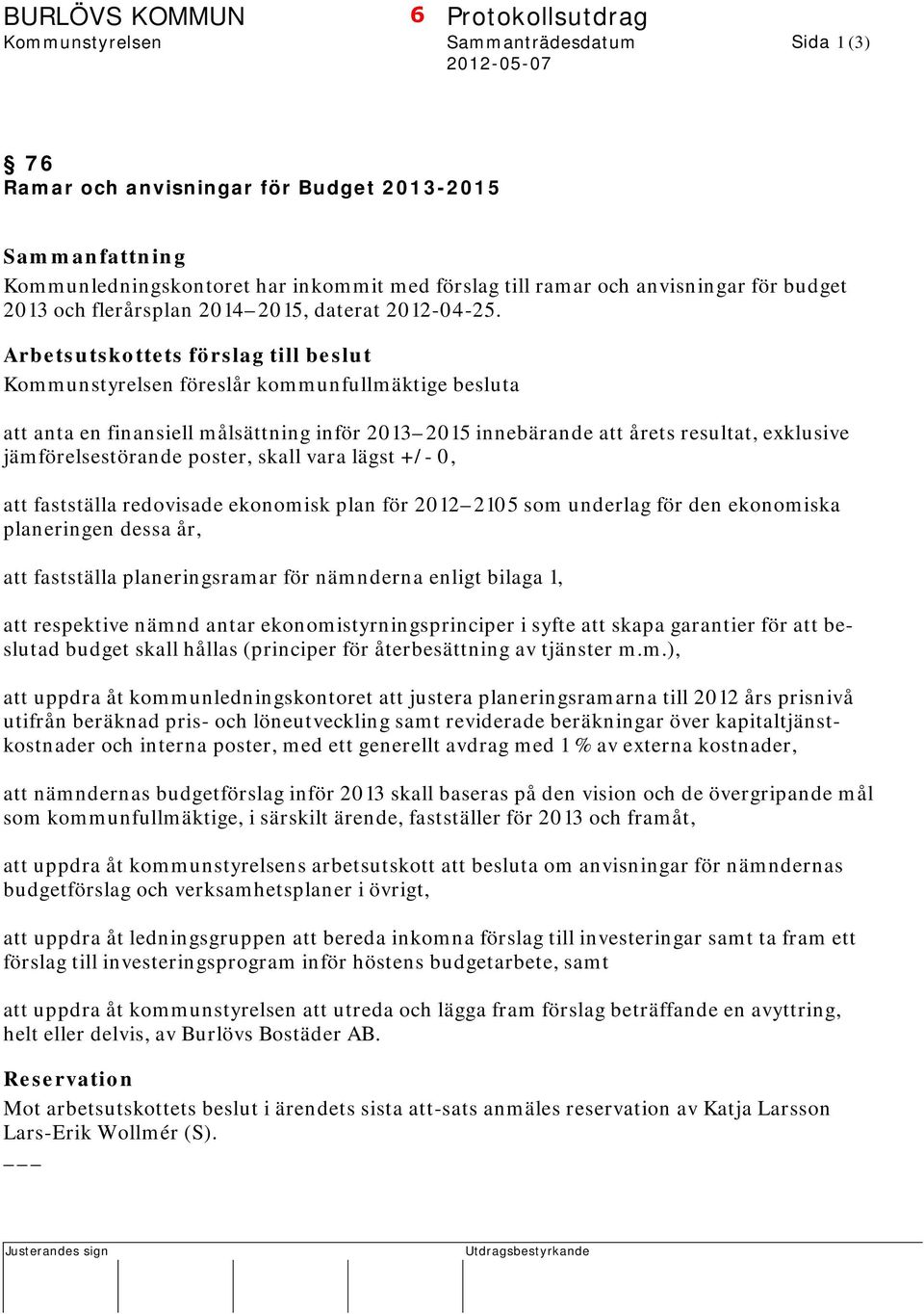 Arbetsutskottets förslag till beslut Kommunstyrelsen föreslår kommunfullmäktige besluta att anta en finansiell målsättning inför 2013 2015 innebärande att årets resultat, exklusive jämförelsestörande