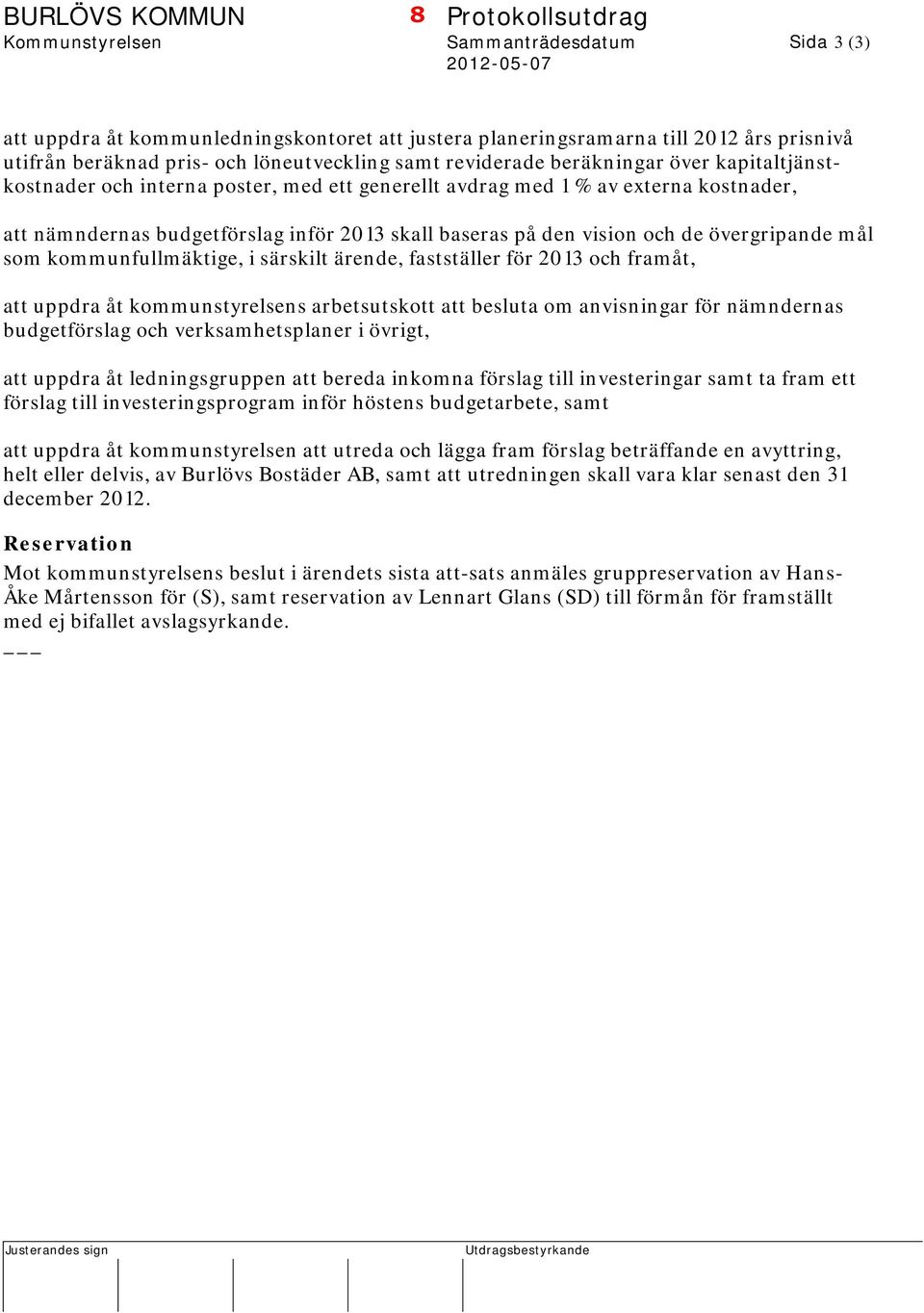 skall baseras på den vision och de övergripande mål som kommunfullmäktige, i särskilt ärende, fastställer för 2013 och framåt, att uppdra åt kommunstyrelsens arbetsutskott att besluta om anvisningar