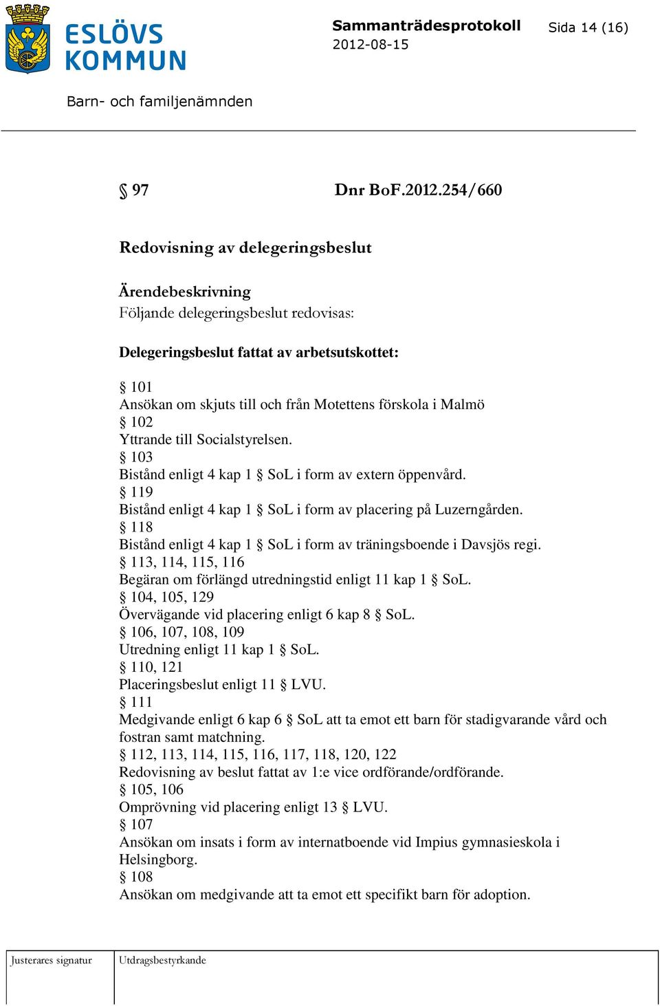 till Socialstyrelsen. 103 Bistånd enligt 4 kap 1 SoL i form av extern öppenvård. 119 Bistånd enligt 4 kap 1 SoL i form av placering på Luzerngården.