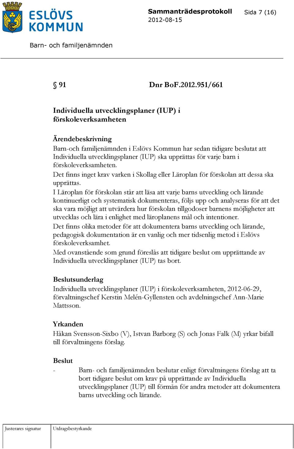 varje barn i förskoleverksamheten. Det finns inget krav varken i Skollag eller Läroplan för förskolan att dessa ska upprättas.