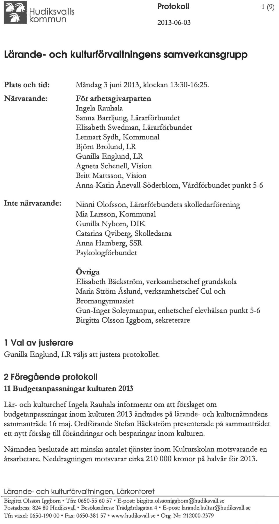 Britt Mattsson, Vision Anna-Karin Ånevall-Söderblom, Vårdförbundet punkt 5-6 Inte närvarande: Ninni Olofsson, Lärarförbundets skolledarförening Mia Larsson, Kommunal Gunilla Nybom, DIK Catarina