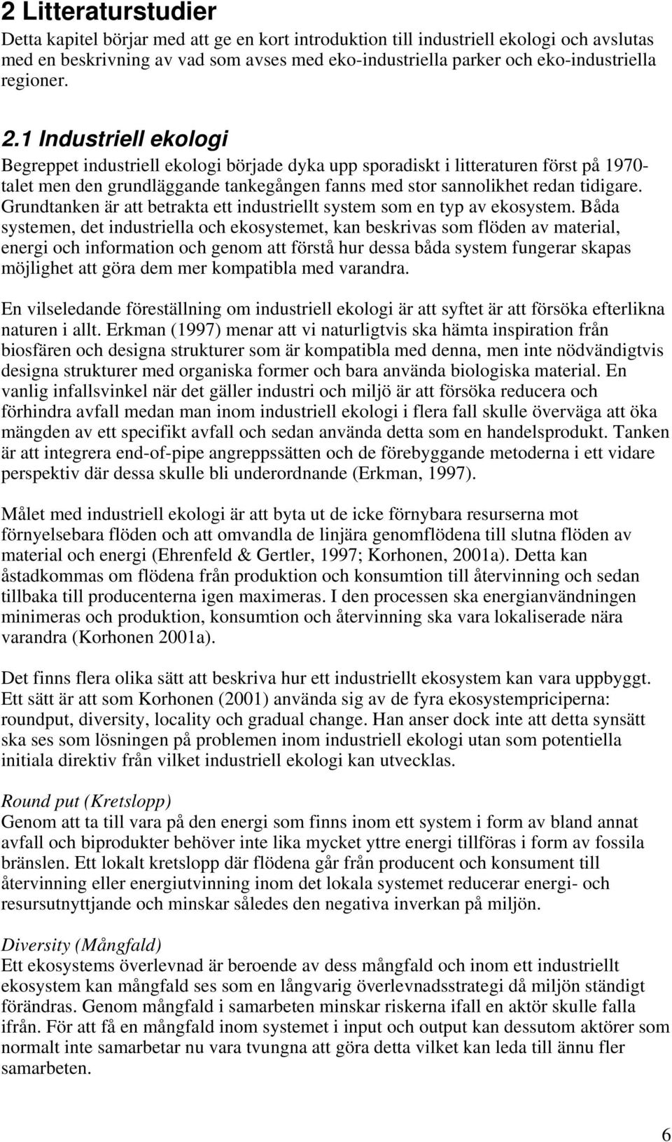 1 Industriell ekologi Begreppet industriell ekologi började dyka upp sporadiskt i litteraturen först på 1970- talet men den grundläggande tankegången fanns med stor sannolikhet redan tidigare.
