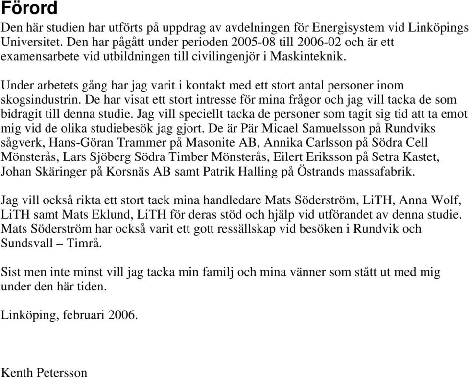 Under arbetets gång har jag varit i kontakt med ett stort antal personer inom skogsindustrin. De har visat ett stort intresse för mina frågor och jag vill tacka de som bidragit till denna studie.