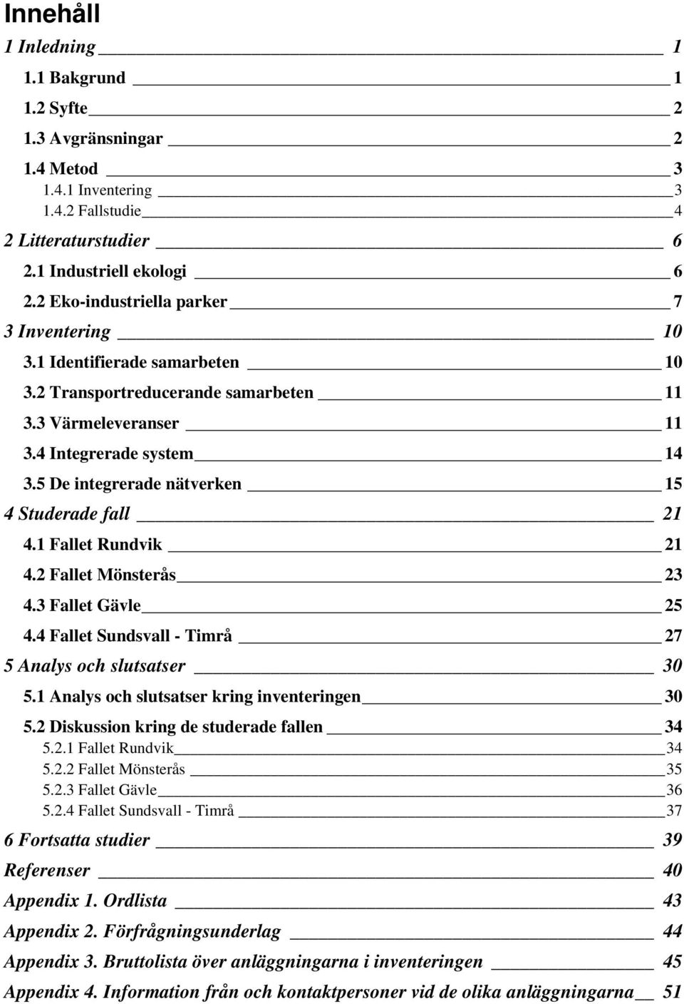 5 De integrerade nätverken 15 4 Studerade fall 21 4.1 Fallet Rundvik 21 4.2 Fallet Mönsterås 23 4.3 Fallet Gävle 25 4.4 Fallet Sundsvall - Timrå 27 5 Analys och slutsatser 30 5.