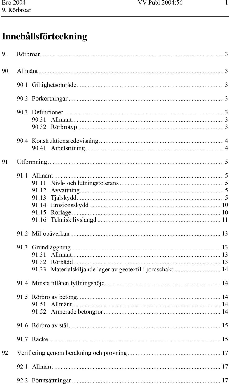 .. 11 91.2 Miljöpåverkan... 13 91.3 Grundläggning... 13 91.31 Allmänt... 13 91.32 Rörbädd... 13 91.33 Materialskiljande lager av geotextil i jordschakt... 14 91.4 Minsta tillåten fyllningshöjd... 14 91.5 Rörbro av betong.