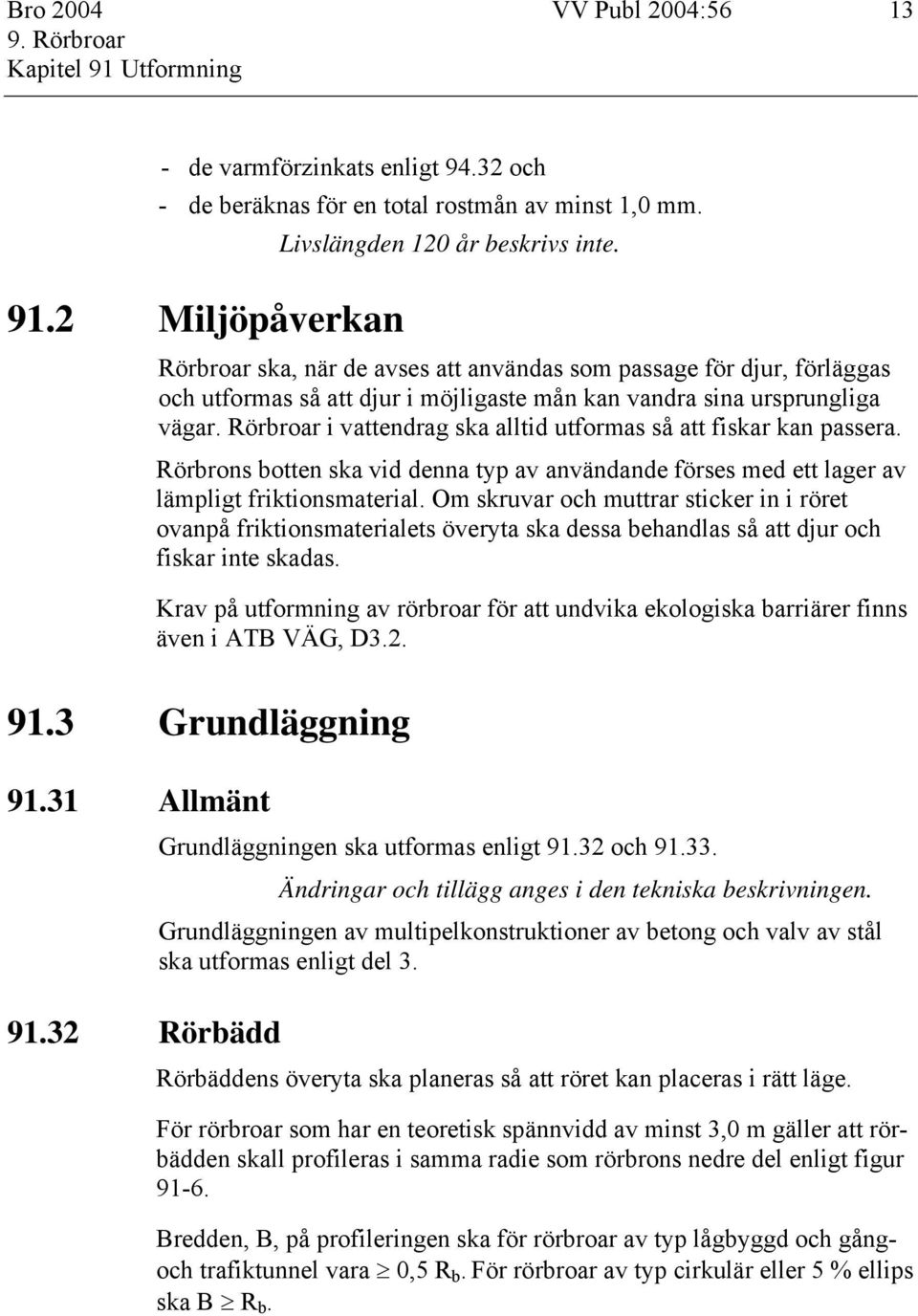 Rörbroar i vattendrag ska alltid utformas så att fiskar kan passera. Rörbrons botten ska vid denna typ av användande förses med ett lager av lämpligt friktionsmaterial.