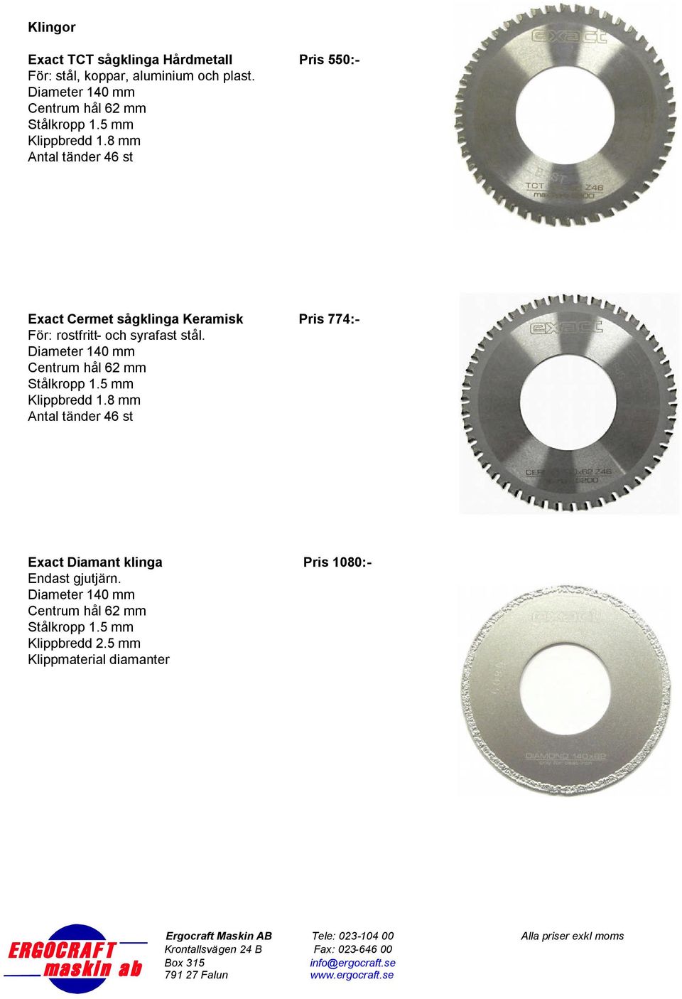 8 mm Antal tänder 46 st Exact Cermet sågklinga Keramisk Pris 774:- För: rostfritt- och syrafast stål.