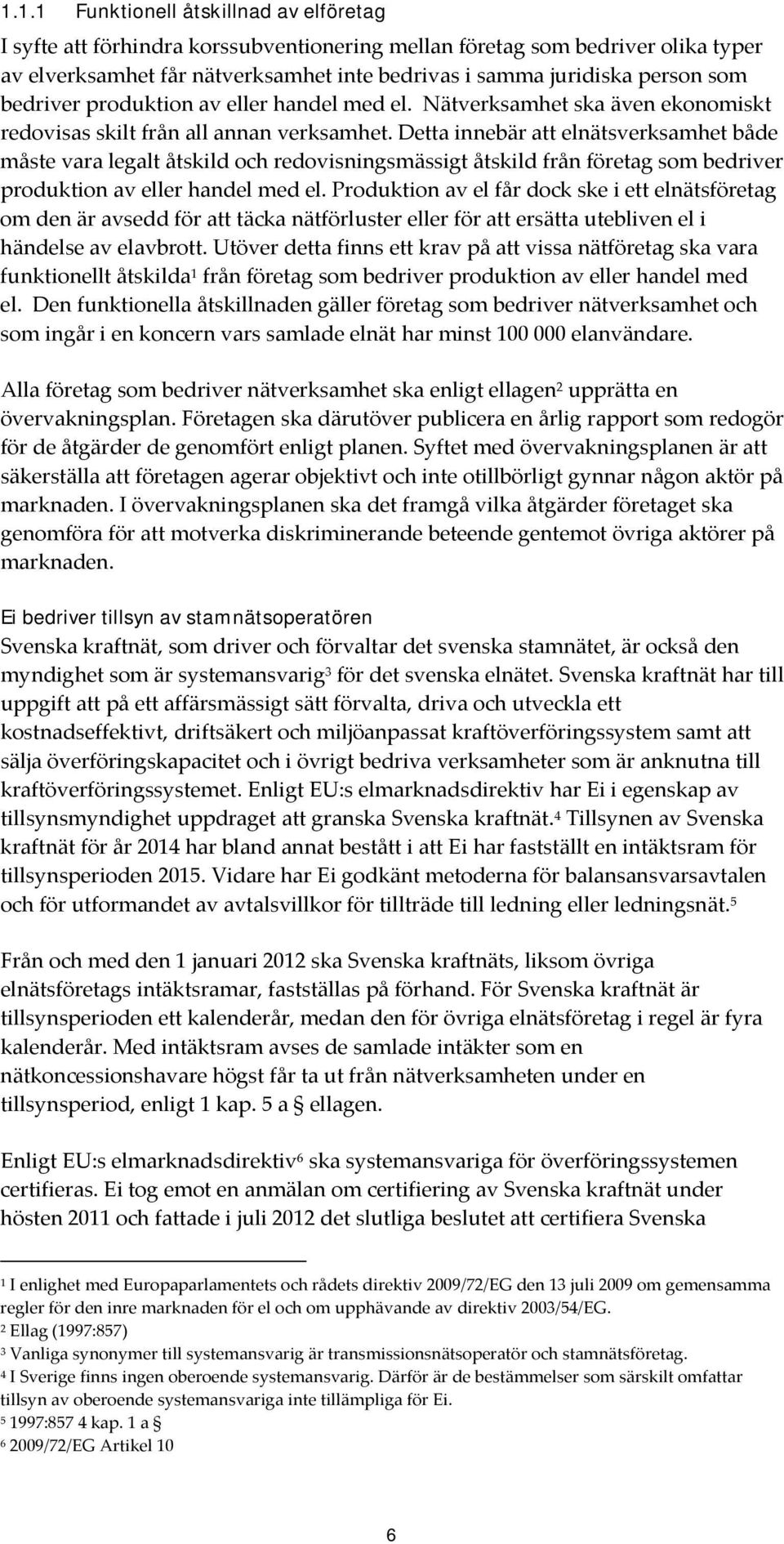 Detta innebär att elnätsverksamhet både måste vara legalt åtskild och redovisningsmässigt åtskild från företag som bedriver produktion av eller handel med el.