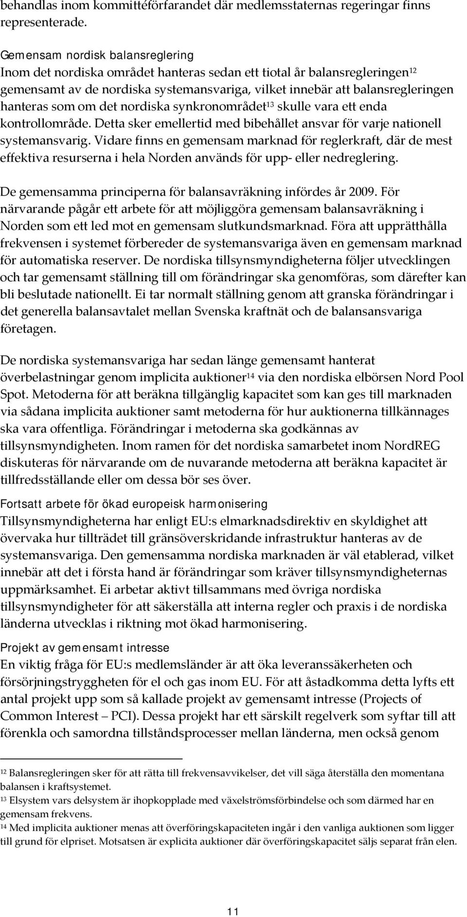 som om det nordiska synkronområdet 13 skulle vara ett enda kontrollområde. Detta sker emellertid med bibehållet ansvar för varje nationell systemansvarig.