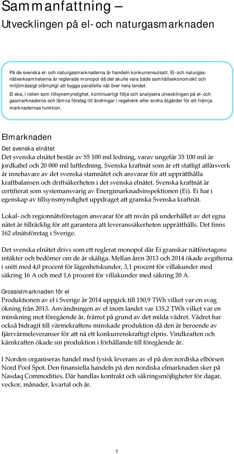 Ei ska, i rollen som tillsynsmyndighet, kontinuerligt följa och analysera utvecklingen på el- och gasmarknaderna och lämna förslag till ändringar i regelverk eller andra åtgärder för att främja