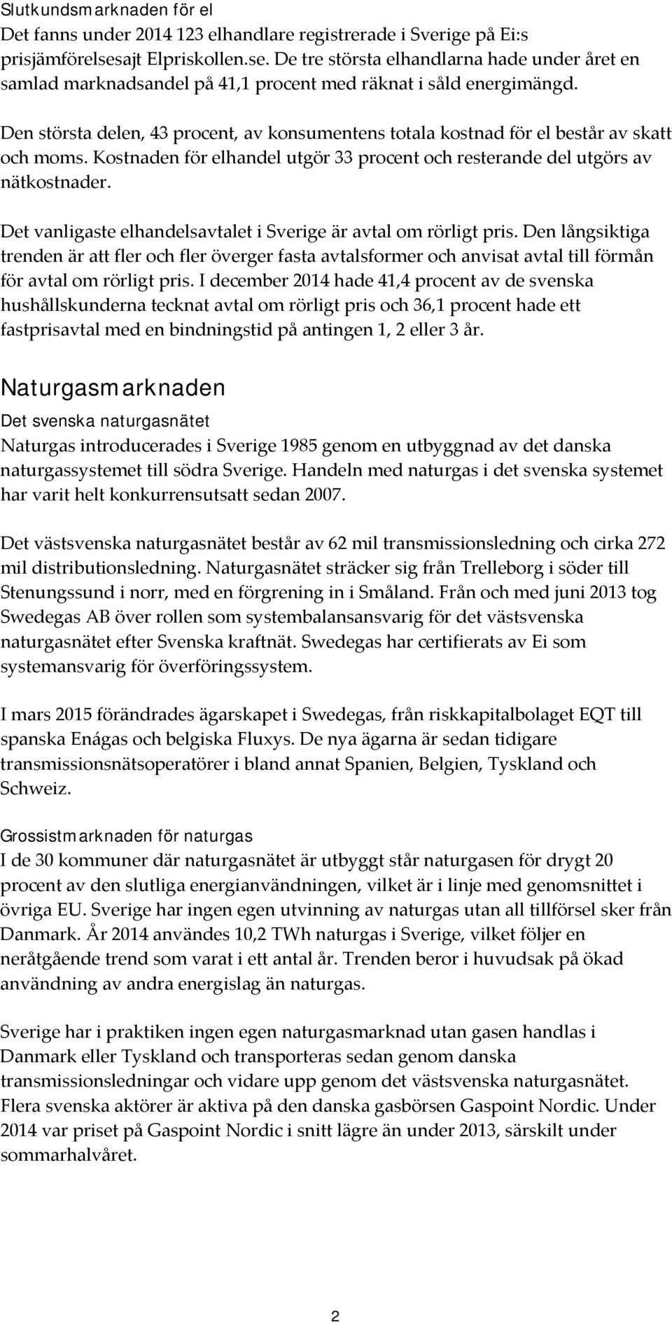 Den största delen, 43 procent, av konsumentens totala kostnad för el består av skatt och moms. Kostnaden för elhandel utgör 33 procent och resterande del utgörs av nätkostnader.