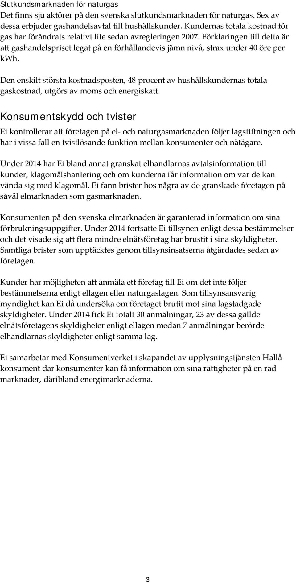 Förklaringen till detta är att gashandelspriset legat på en förhållandevis jämn nivå, strax under 40 öre per kwh.