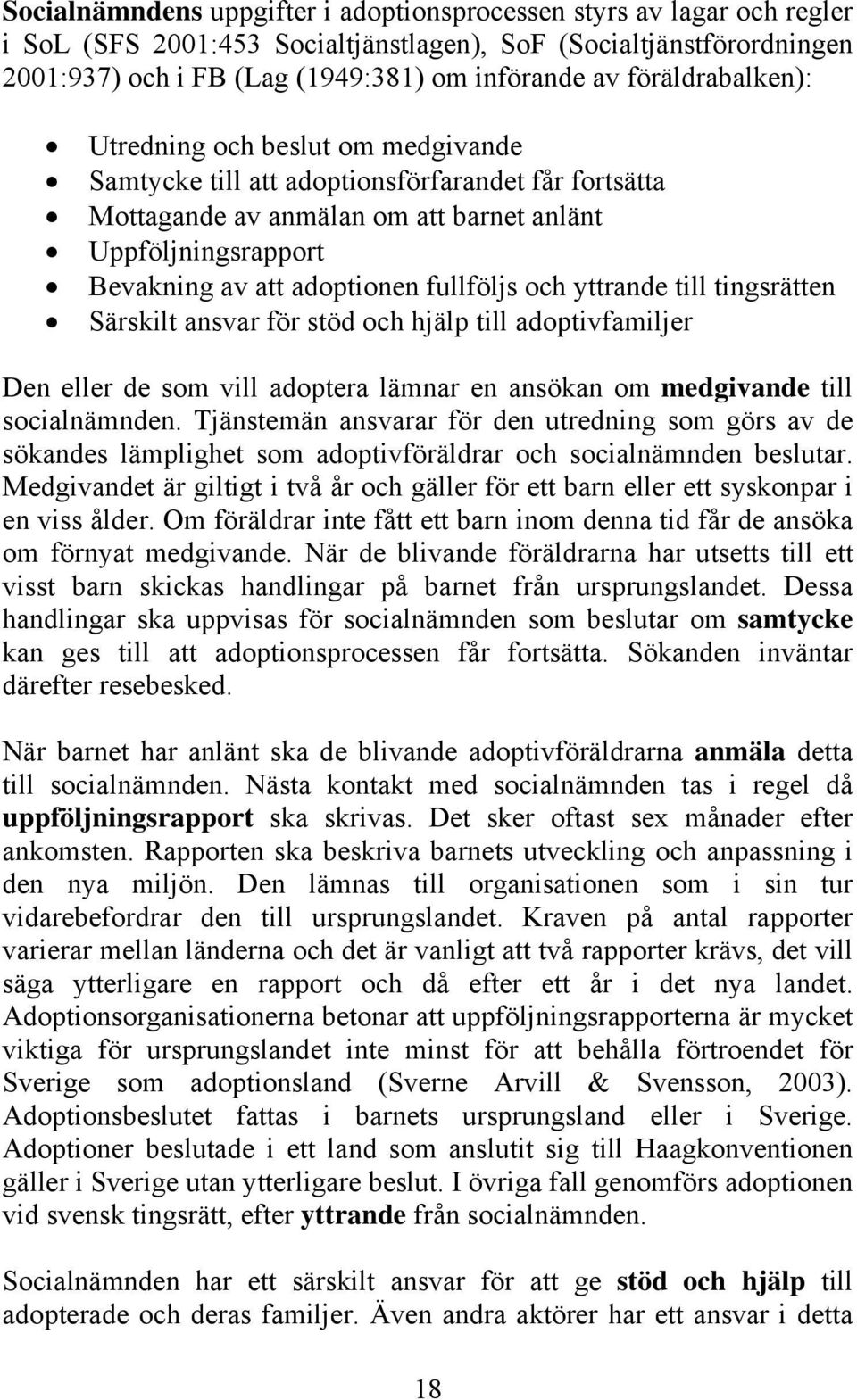 fullföljs och yttrande till tingsrätten Särskilt ansvar för stöd och hjälp till adoptivfamiljer Den eller de som vill adoptera lämnar en ansökan om medgivande till socialnämnden.