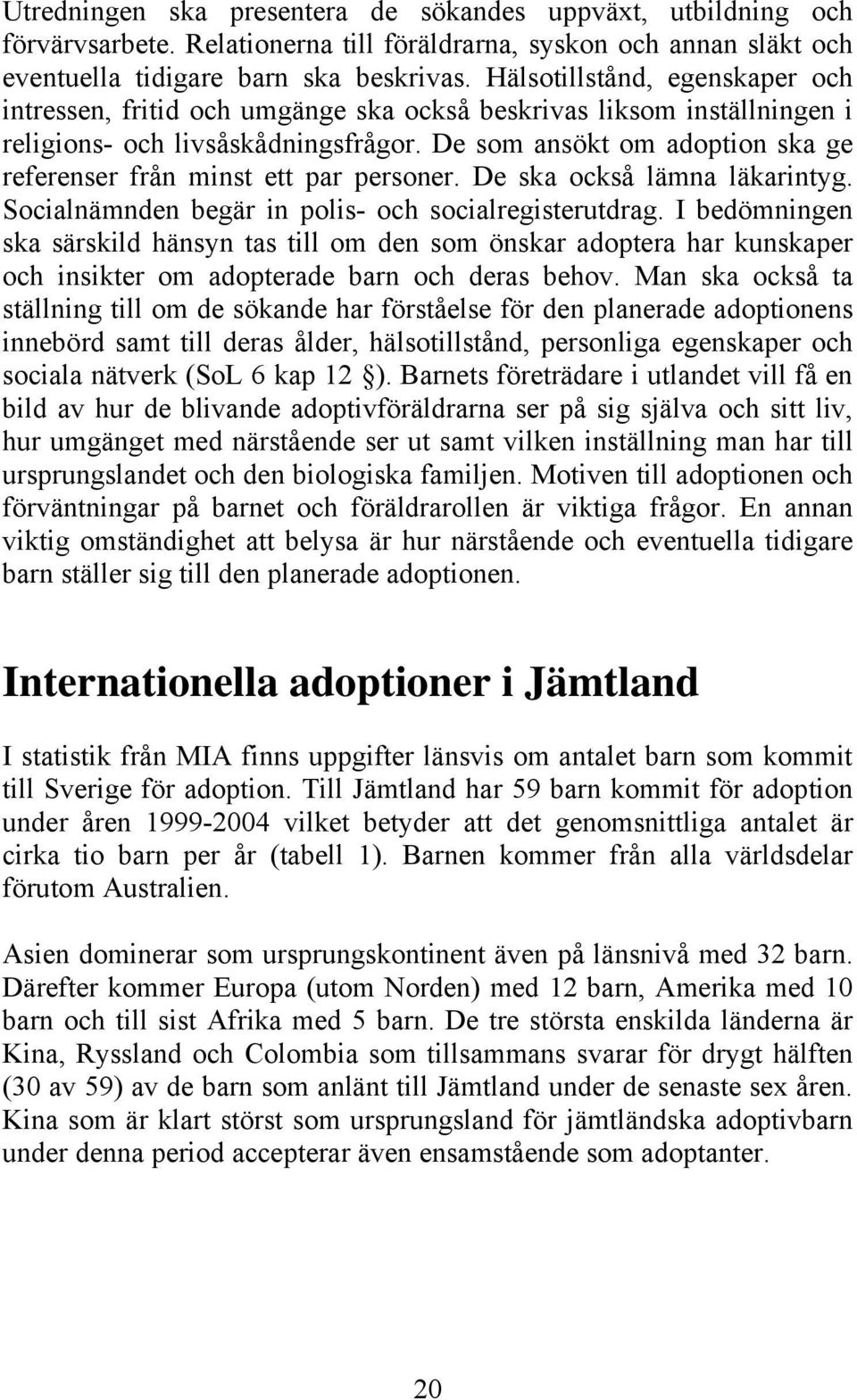 De som ansökt om adoption ska ge referenser från minst ett par personer. De ska också lämna läkarintyg. Socialnämnden begär in polis- och socialregisterutdrag.