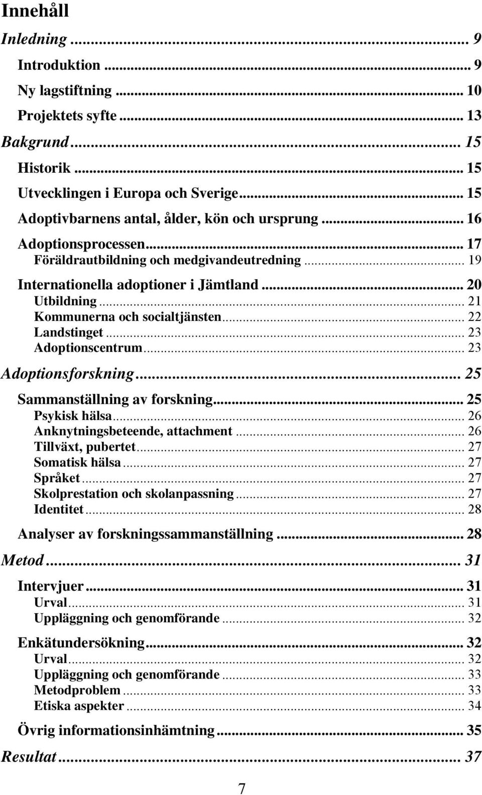 .. 21 Kommunerna och socialtjänsten... 22 Landstinget... 23 Adoptionscentrum... 23 Adoptionsforskning... 25 Sammanställning av forskning... 25 Psykisk hälsa... 26 Anknytningsbeteende, attachment.