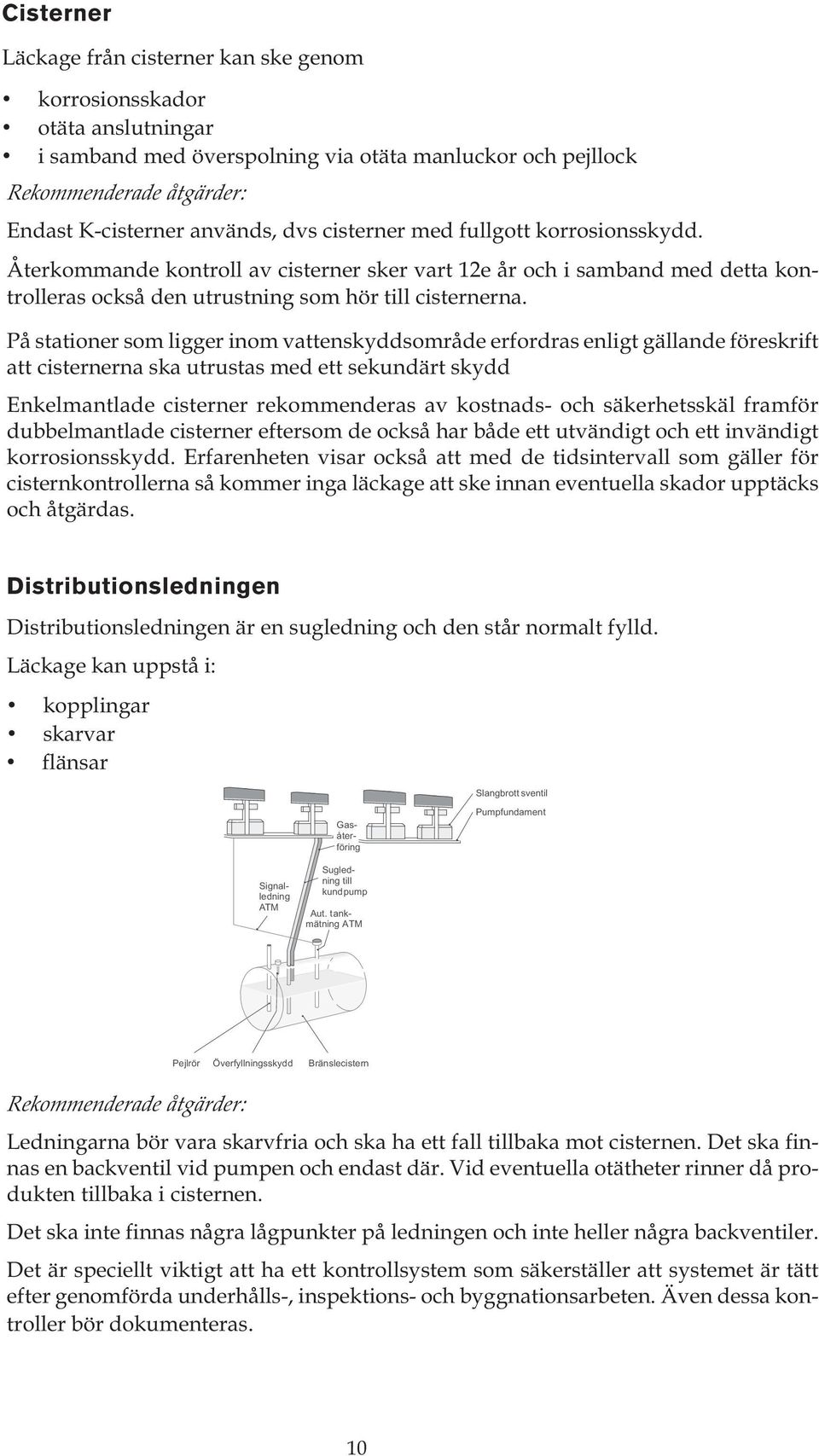 På stationer som ligger inom vattenskyddsområde erfordras enligt gällande föreskrift att cisternerna ska utrustas med ett sekundärt skydd Enkelmantlade cisterner rekommenderas av kostnads- och