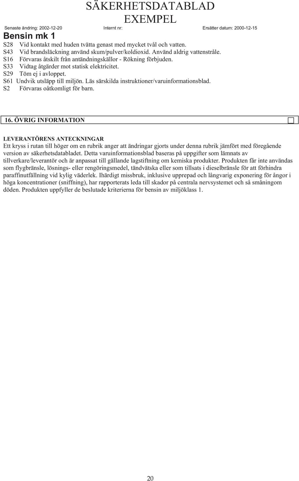 S29 Töm ej i avloppet. S61 Undvik utsläpp till miljön. Läs särskilda instruktioner/varuinformationsblad. S2 Förvaras oåtkomligt för barn. BEKÄMPNINGSMEDELKL 16.