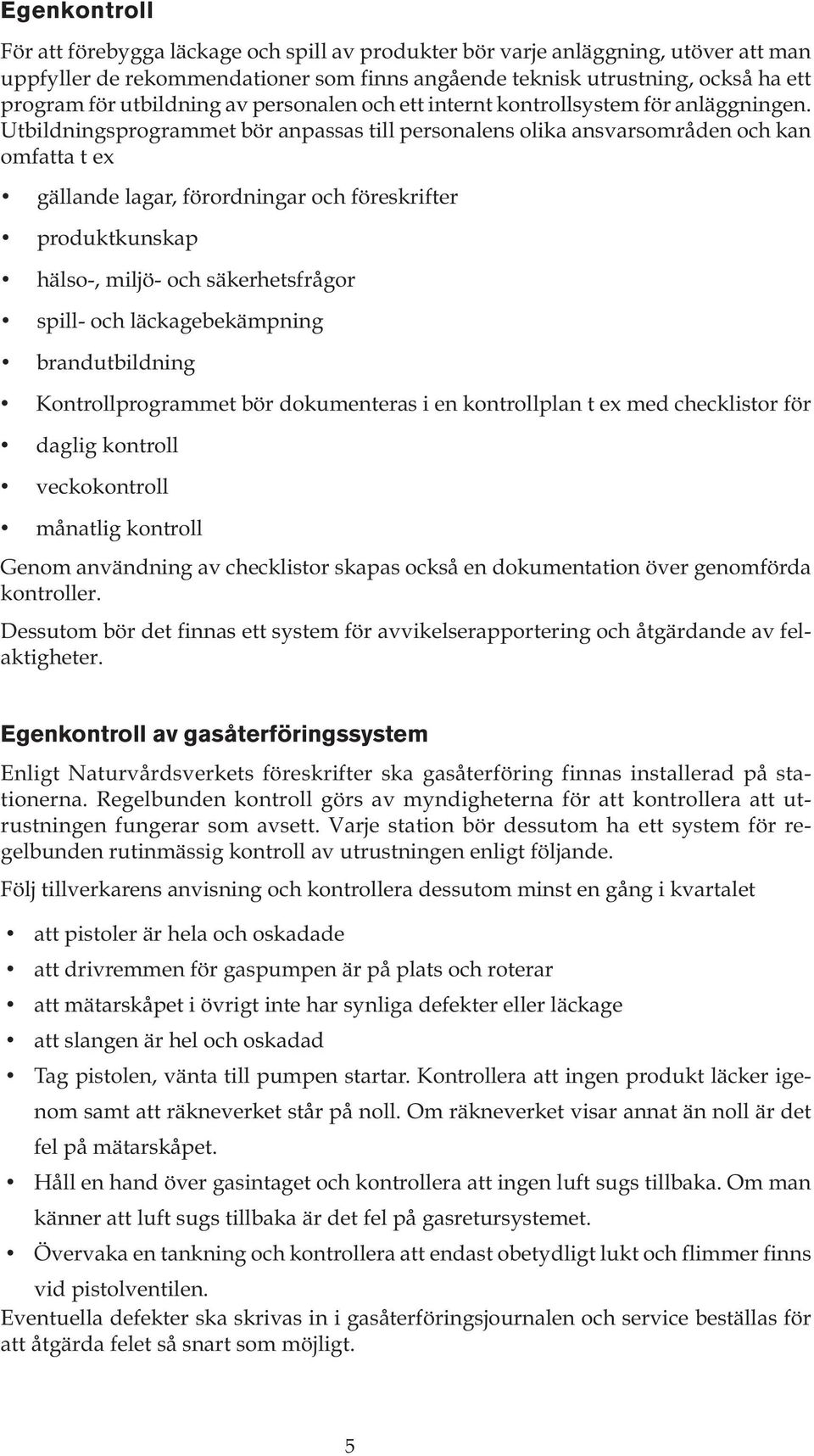 Utbildningsprogrammet bör anpassas till personalens olika ansvarsområden och kan omfatta t ex gällande lagar, förordningar och föreskrifter produktkunskap hälso-, miljö- och säkerhetsfrågor spill-