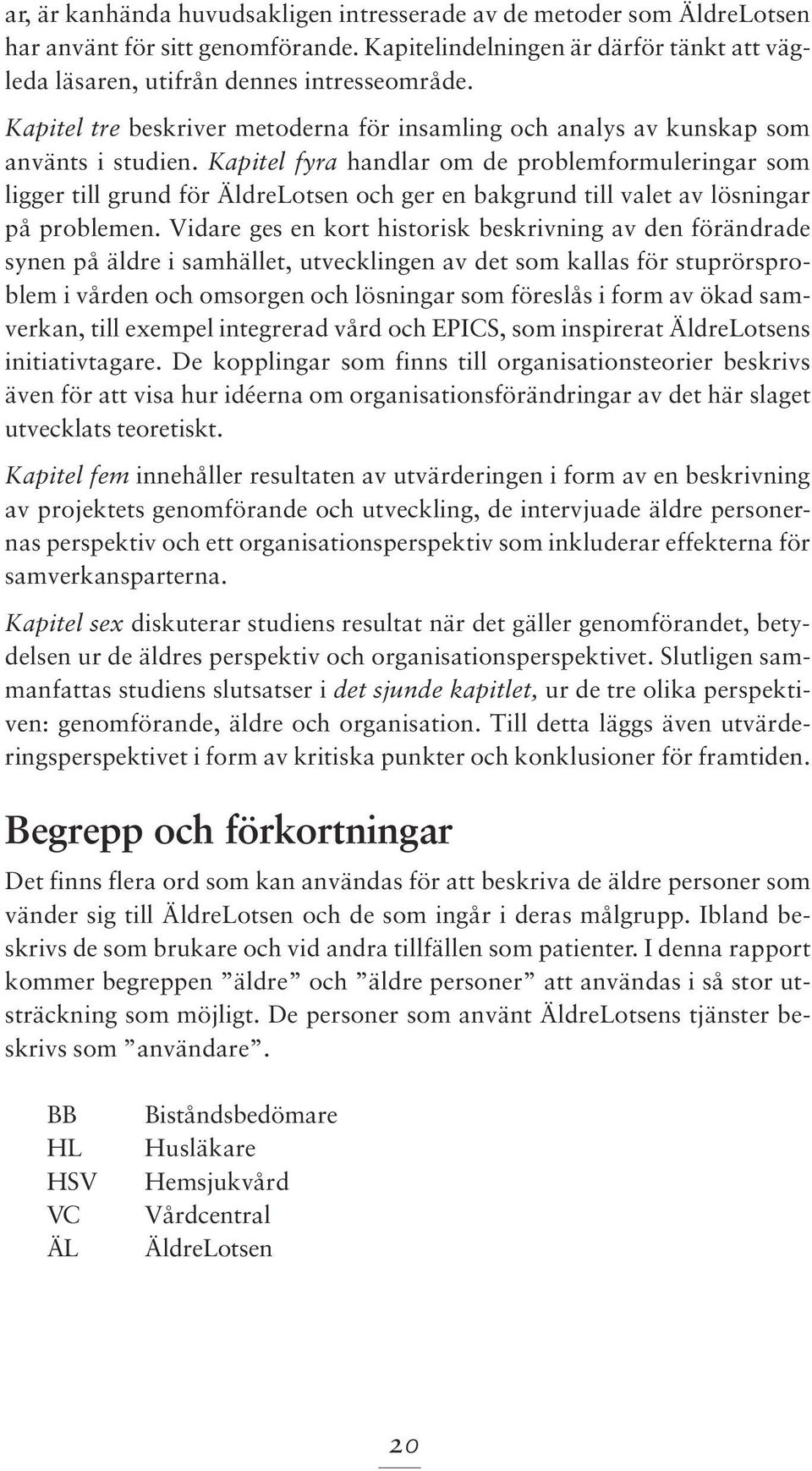 Kapitel fyra handlar om de problemformuleringar som ligger till grund för ÄldreLotsen och ger en bakgrund till valet av lösningar på problemen.