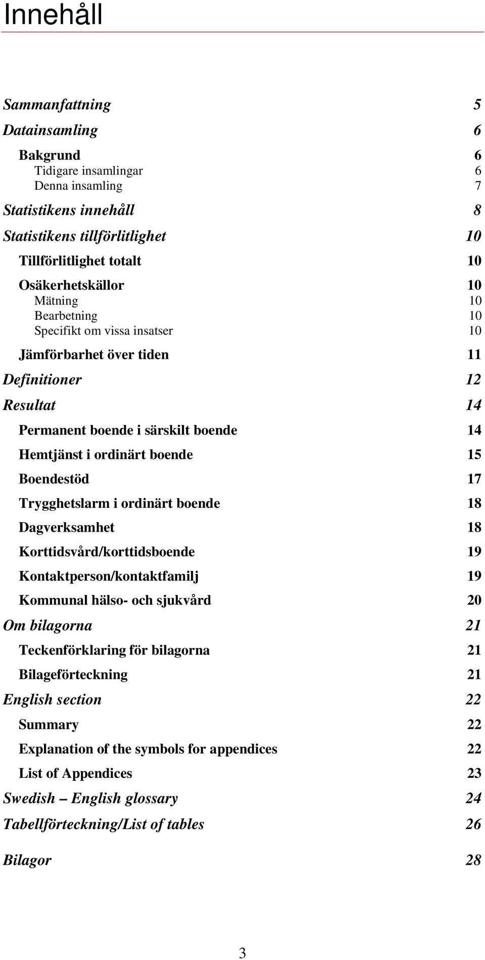 17 Trygghetslarm i ordinärt boende 18 Dagverksamhet 18 Korttidsvård/korttidsboende 19 Kontaktperson/kontaktfamilj 19 Kommunal hälso- och sjukvård 20 Om bilagorna 21 Teckenförklaring för bilagorna