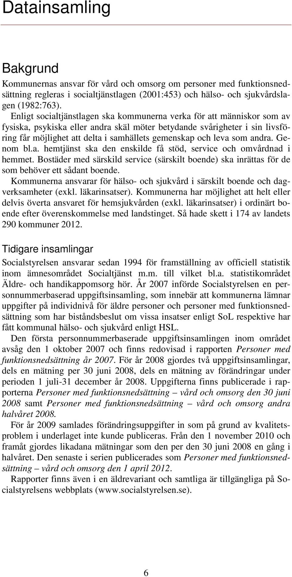 och leva som andra. Genom bl.a. hemtjänst ska den enskilde få stöd, service och omvårdnad i hemmet. Bostäder med särskild service (särskilt boende) ska inrättas för de som behöver ett sådant boende.