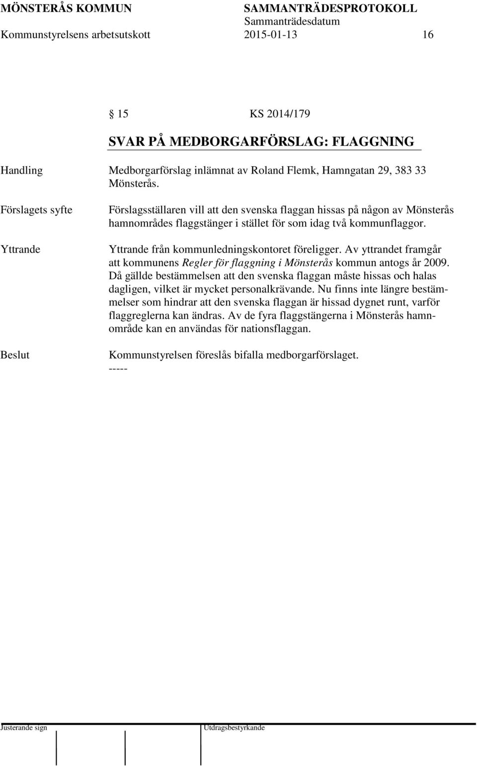 Yttrande från kommunledningskontoret föreligger. Av yttrandet framgår att kommunens Regler för flaggning i Mönsterås kommun antogs år 2009.