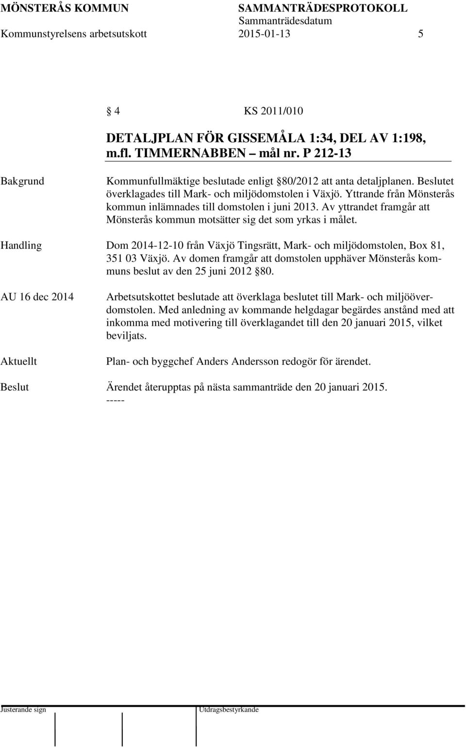 Yttrande från Mönsterås kommun inlämnades till domstolen i juni 2013. Av yttrandet framgår att Mönsterås kommun motsätter sig det som yrkas i målet.