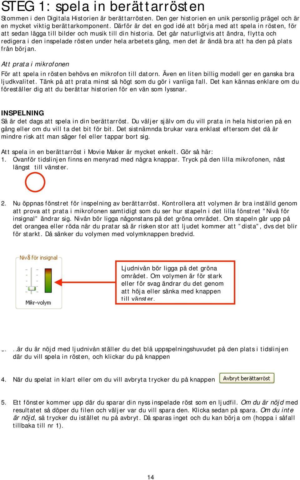 Det går naturligtvis att ändra, flytta och redigera i den inspelade rösten under hela arbetets gång, men det är ändå bra att ha den på plats från början.