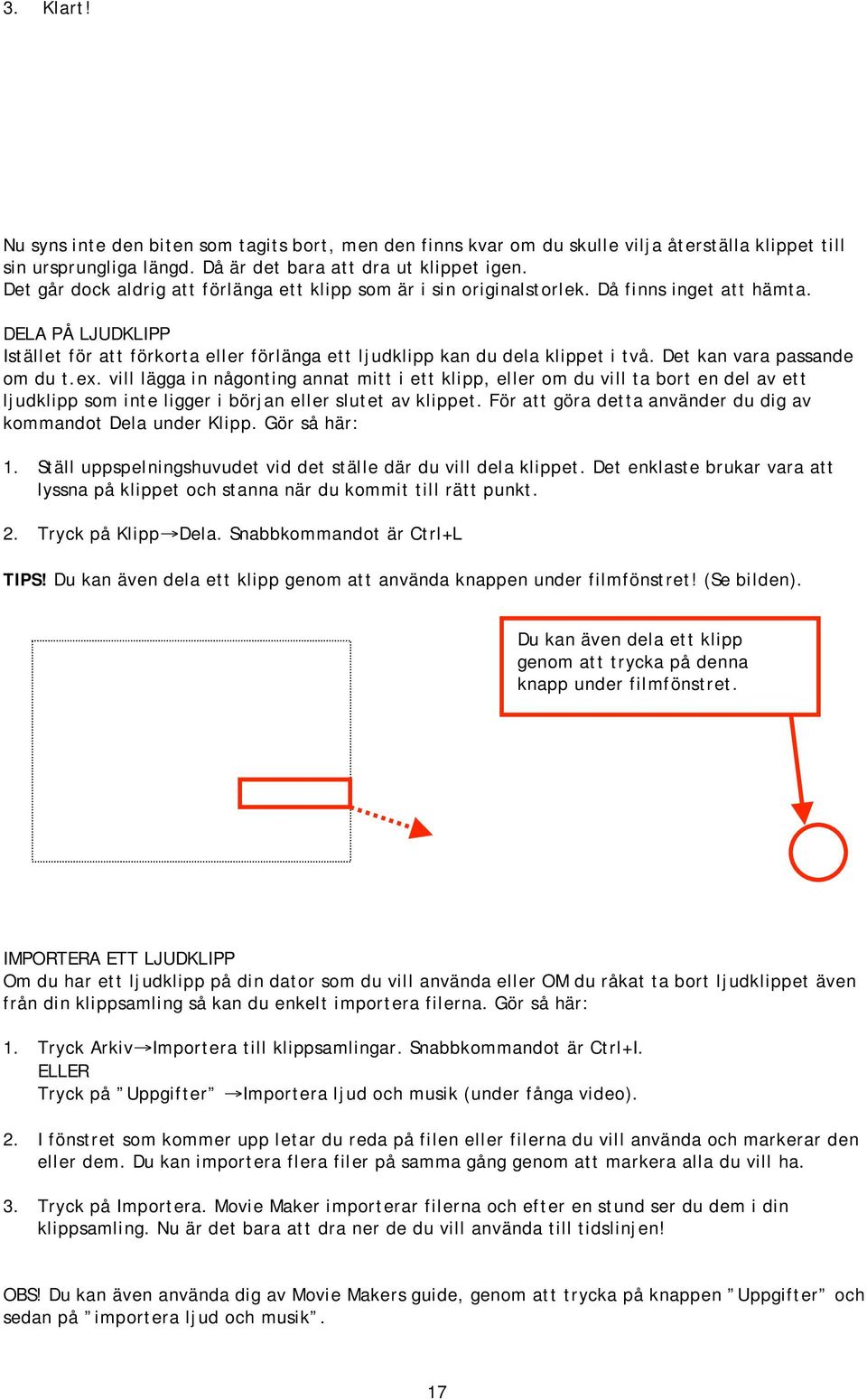 Det kan vara passande om du t.ex. vill lägga in någonting annat mitt i ett klipp, eller om du vill ta bort en del av ett ljudklipp som inte ligger i början eller slutet av klippet.