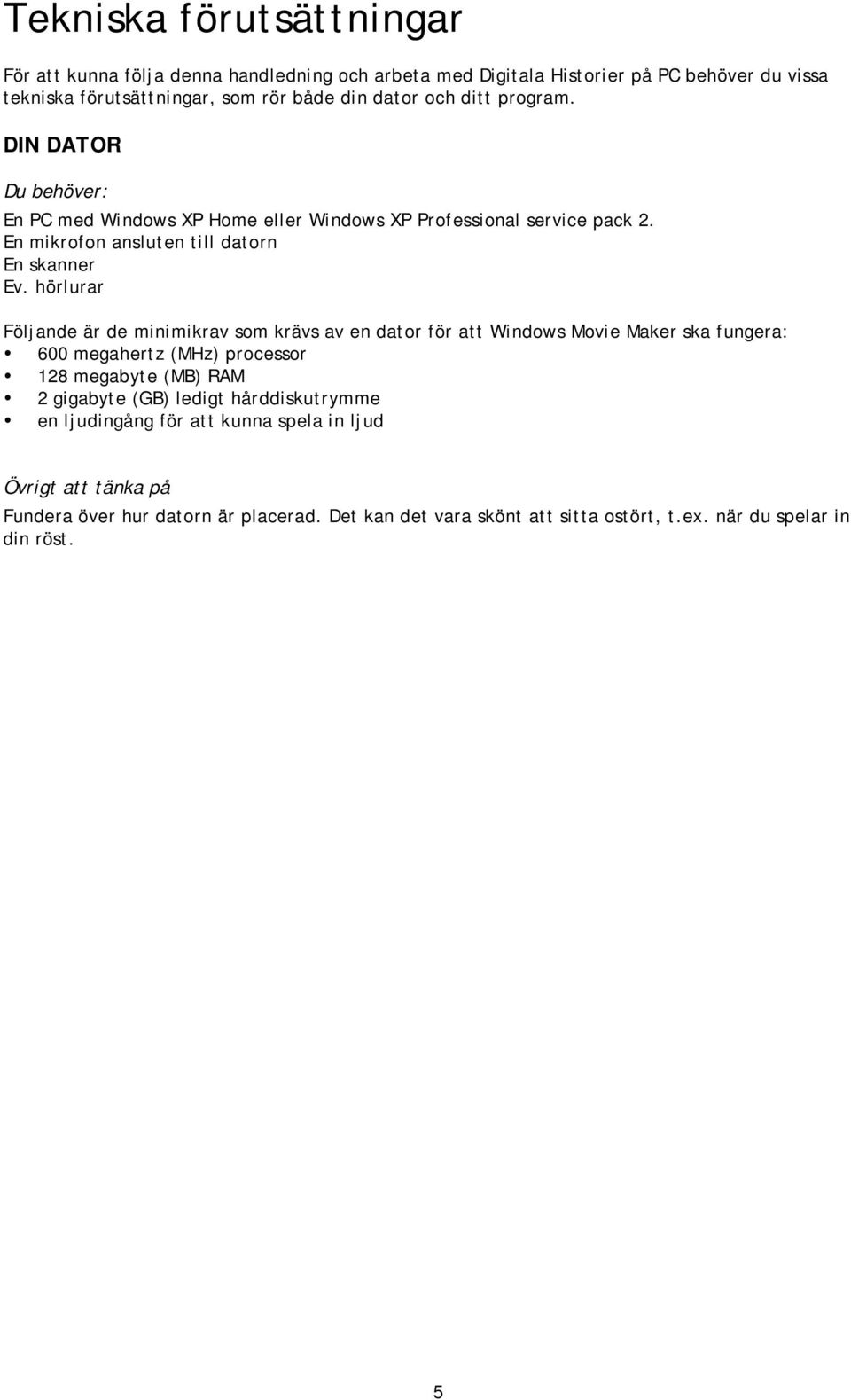 hörlurar Följande är de minimikrav som krävs av en dator för att Windows Movie Maker ska fungera: 600 megahertz (MHz) processor 128 megabyte (MB) RAM 2 gigabyte (GB) ledigt