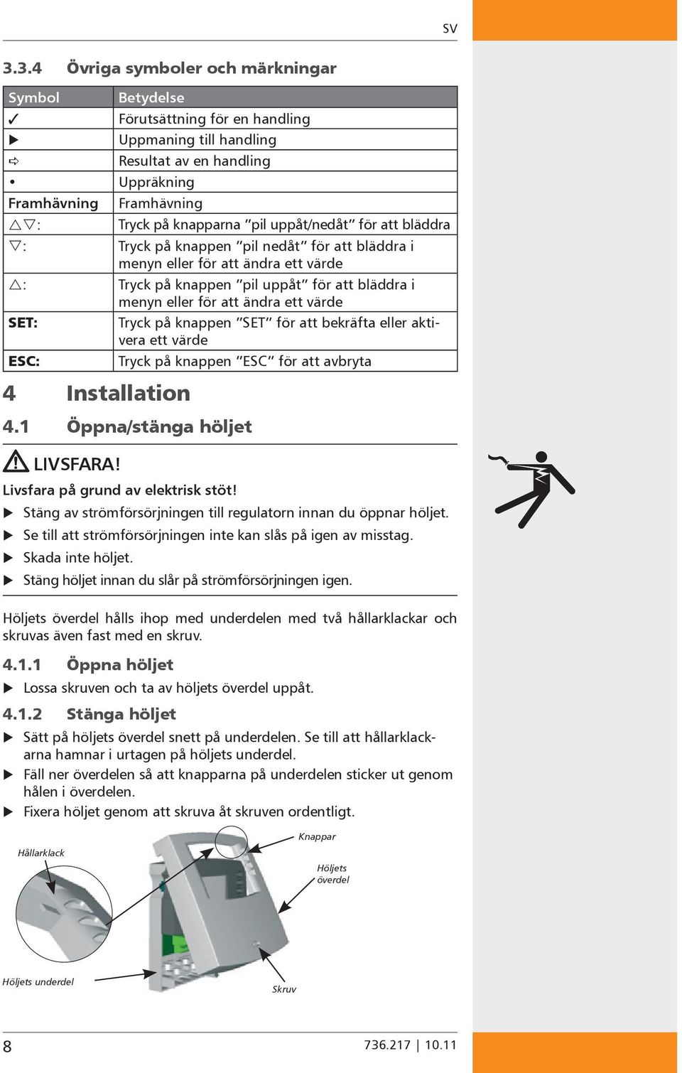 Tryck på knappen SET för att bekräfta eller aktivera ett värde ESC: Tryck på knappen ESC för att avbryta 4 Installation 4.1 Öppna/stänga höljet IVSFARA! ivsfara på grund av elektrisk stöt!