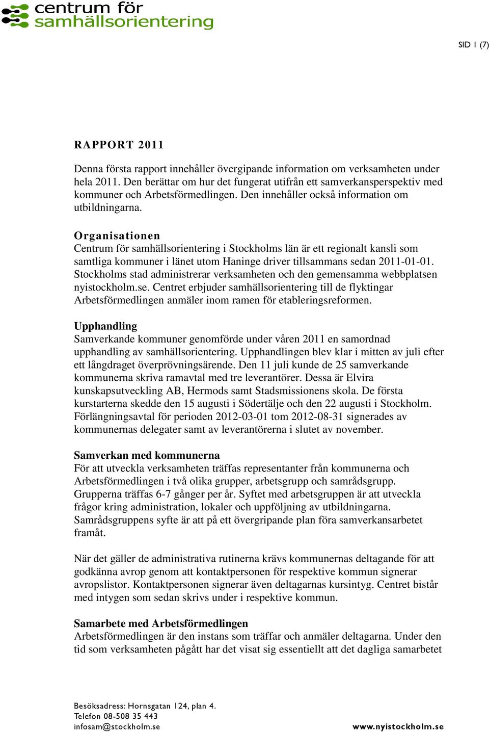 Organisationen Centrum för samhällsorientering i Stockholms län är ett regionalt kansli som samtliga kommuner i länet utom Haninge driver tillsammans sedan 2011-01-01.