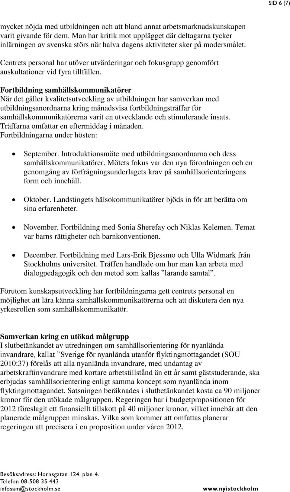 Centrets personal har utöver utvärderingar och fokusgrupp genomfört auskultationer vid fyra tillfällen.