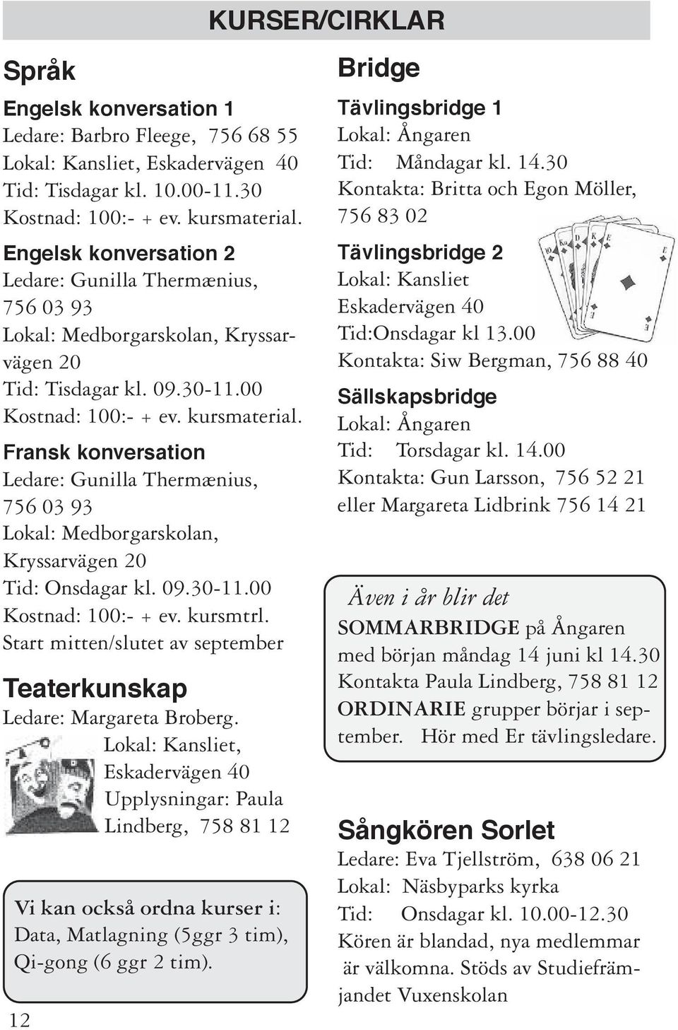 Fransk konversation Ledare: Gunilla Thermænius, 756 03 93 Lokal: Medborgarskolan, Kryssarvägen 20 Tid: Onsdagar kl. 09.30-11.00 Kostnad: 100:- + ev. kursmtrl.