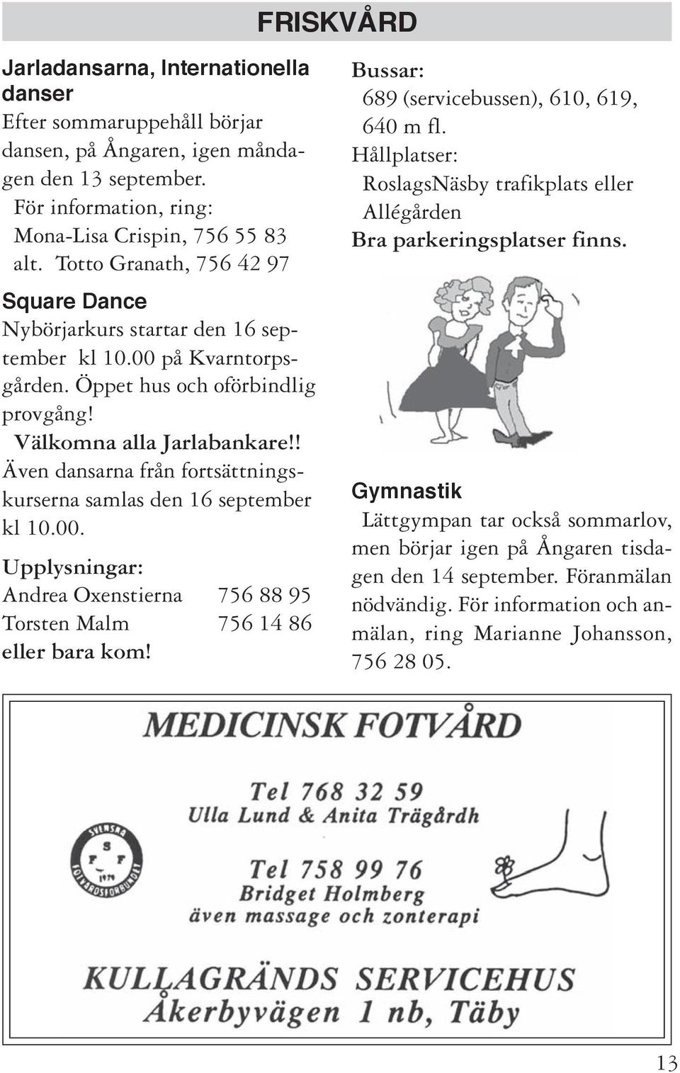 ! Även dansarna från fortsättningskurserna samlas den 16 september kl 10.00. Upplysningar: Andrea Oxenstierna 756 88 95 Torsten Malm 756 14 86 eller bara kom!