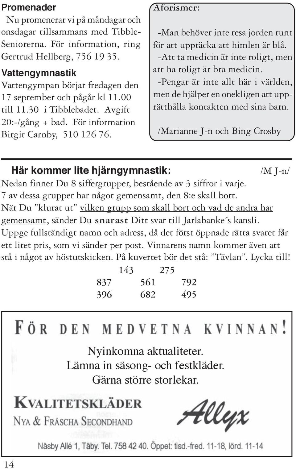 Aforismer: -Man behöver inte resa jorden runt för att upptäcka att himlen är blå. -Att ta medicin är inte roligt, men att ha roligt är bra medicin.