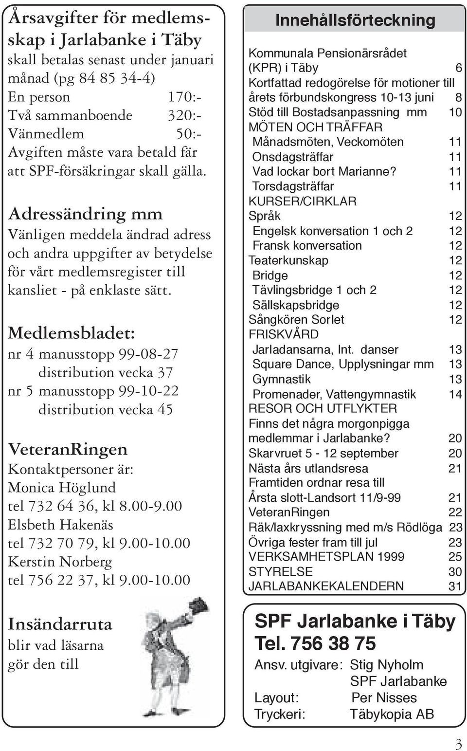 Medlemsbladet: nr 4 manusstopp 99-08-27 distribution vecka 37 nr 5 manusstopp 99-10-22 distribution vecka 45 VeteranRingen Kontaktpersoner är: Monica Höglund tel 732 64 36, kl 8.00-9.