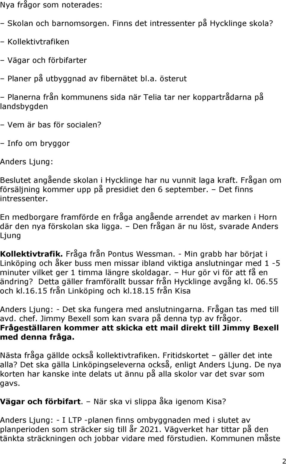 En medborgare framförde en fråga angående arrendet av marken i Horn där den nya förskolan ska ligga. Den frågan är nu löst, svarade Anders Ljung Kollektivtrafik. Fråga från Pontus Wessman.