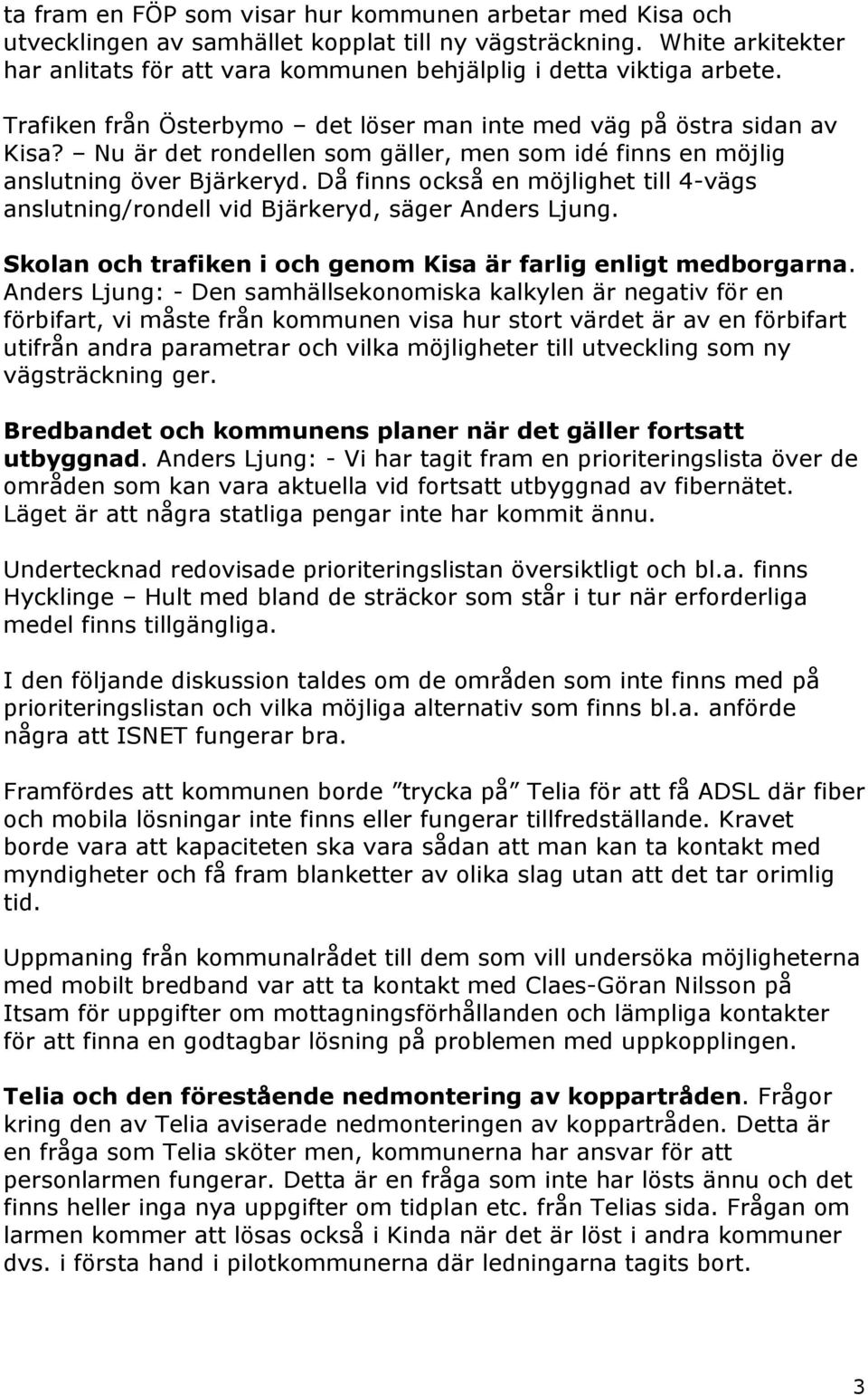 Nu är det rondellen som gäller, men som idé finns en möjlig anslutning över Bjärkeryd. Då finns också en möjlighet till 4-vägs anslutning/rondell vid Bjärkeryd, säger Anders Ljung.