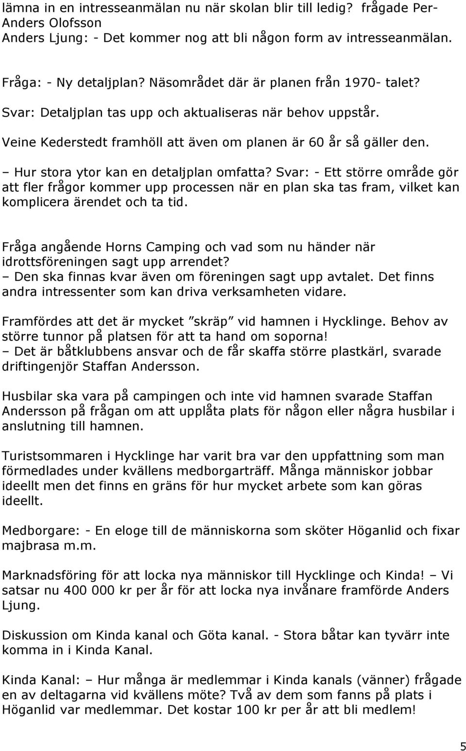 Hur stora ytor kan en detaljplan omfatta? Svar: - Ett större område gör att fler frågor kommer upp processen när en plan ska tas fram, vilket kan komplicera ärendet och ta tid.