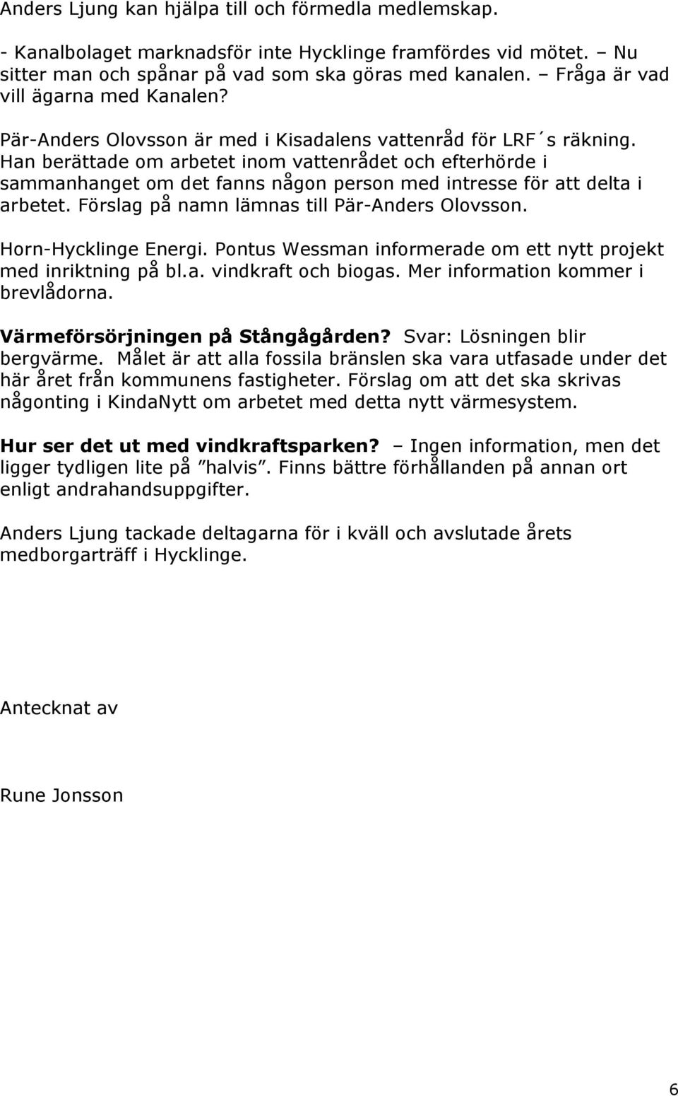 Han berättade om arbetet inom vattenrådet och efterhörde i sammanhanget om det fanns någon person med intresse för att delta i arbetet. Förslag på namn lämnas till Pär-Anders Olovsson.