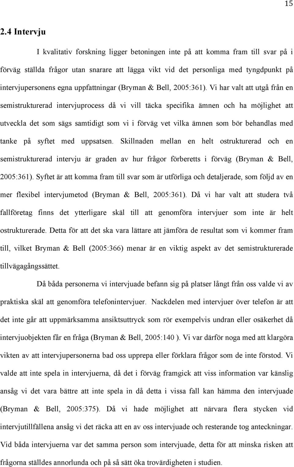 Vi har valt att utgå från en semistrukturerad intervjuprocess då vi vill täcka specifika ämnen och ha möjlighet att utveckla det som sägs samtidigt som vi i förväg vet vilka ämnen som bör behandlas