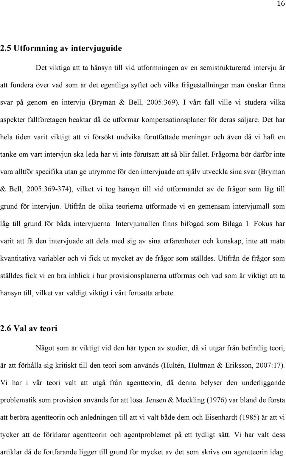 Det har hela tiden varit viktigt att vi försökt undvika förutfattade meningar och även då vi haft en tanke om vart intervjun ska leda har vi inte förutsatt att så blir fallet.