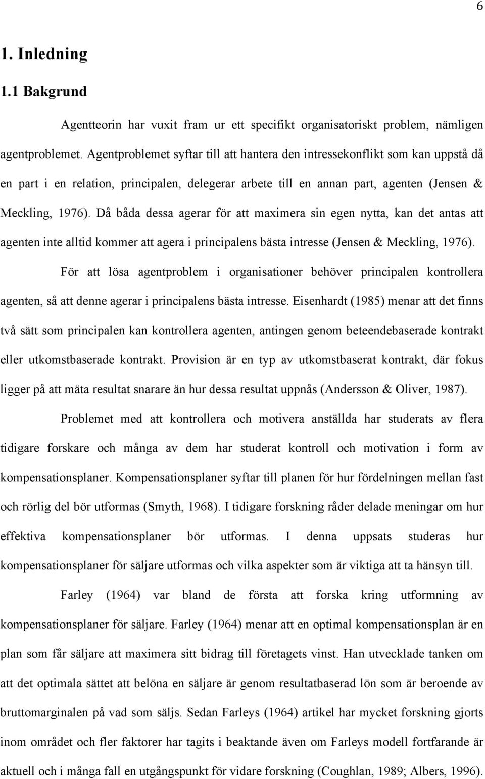 Då båda dessa agerar för att maximera sin egen nytta, kan det antas att agenten inte alltid kommer att agera i principalens bästa intresse (Jensen & Meckling, 1976).