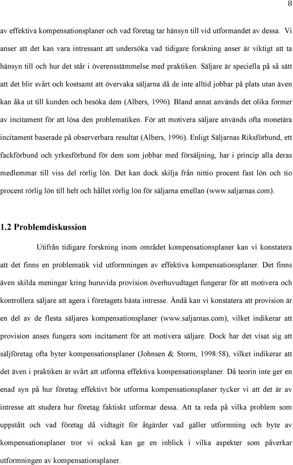 Säljare är speciella på så sätt att det blir svårt och kostsamt att övervaka säljarna då de inte alltid jobbar på plats utan även kan åka ut till kunden och besöka dem (Albers, 1996).