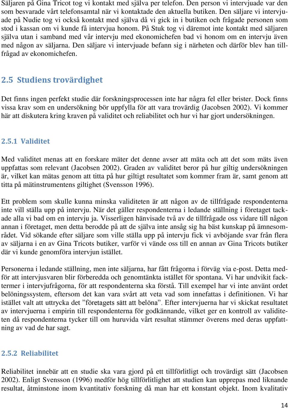 På Stuk tog vi däremot inte kontakt med säljaren själva utan i samband med vår intervju med ekonomichefen bad vi honom om en intervju även med någon av säljarna.