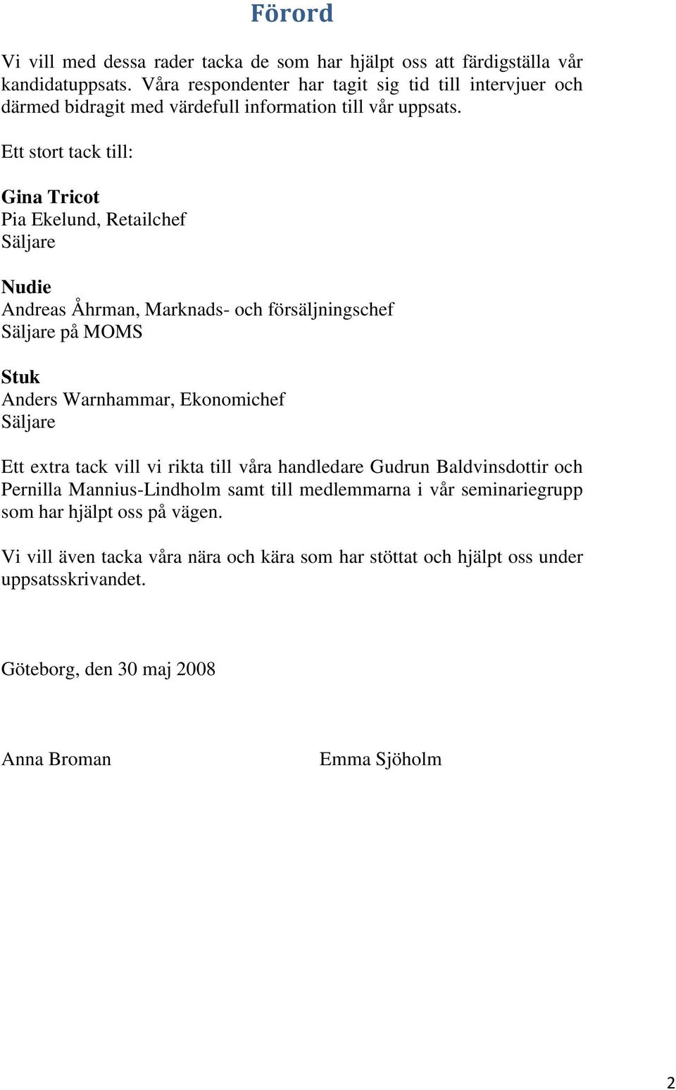 Ett stort tack till: Gina Tricot Pia Ekelund, Retailchef Säljare Nudie Andreas Åhrman, Marknads- och försäljningschef Säljare på MOMS Stuk Anders Warnhammar, Ekonomichef Säljare